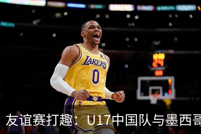 友谊赛打趣：U17中国队与墨西哥队的“高分对抗